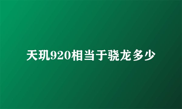 天玑920相当于骁龙多少