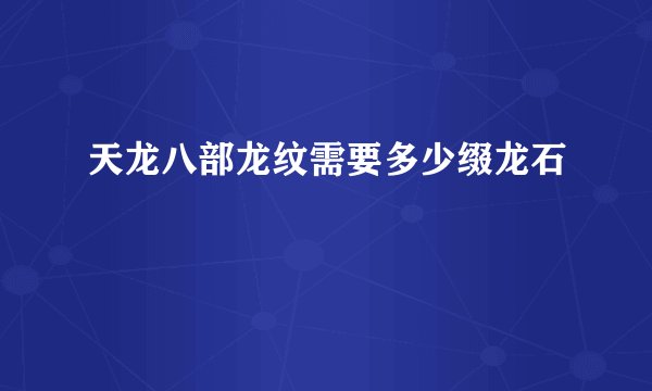 天龙八部龙纹需要多少缀龙石