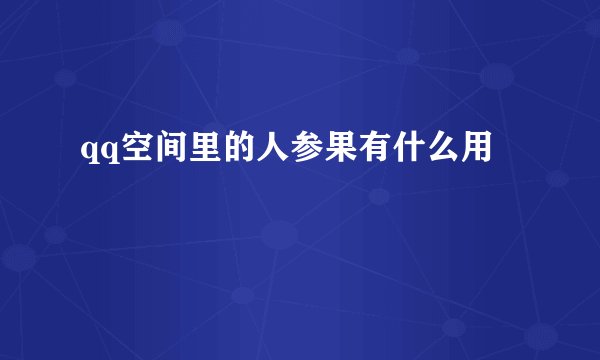 qq空间里的人参果有什么用