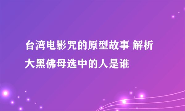 台湾电影咒的原型故事 解析大黑佛母选中的人是谁