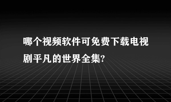 哪个视频软件可免费下载电视剧平凡的世界全集?