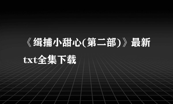 《缉捕小甜心(第二部)》最新txt全集下载