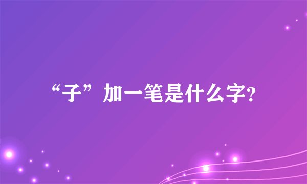 “子”加一笔是什么字？