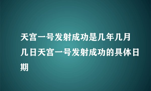 天宫一号发射成功是几年几月几日天宫一号发射成功的具体日期