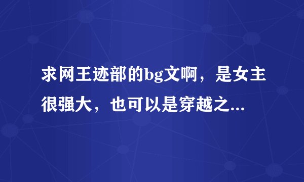 求网王迹部的bg文啊，是女主很强大，也可以是穿越之前被王子讨厌（一定要迹部的文 ）