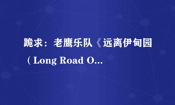 跪求：老鹰乐队《远离伊甸园（Long Road Out Of Eden）》的同步mp3中英翻译歌词