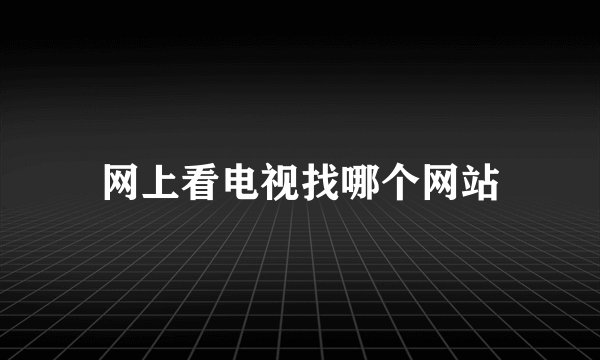 网上看电视找哪个网站