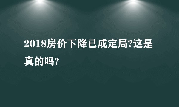 2018房价下降已成定局?这是真的吗?