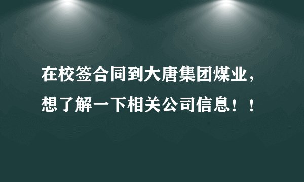 在校签合同到大唐集团煤业，想了解一下相关公司信息！！