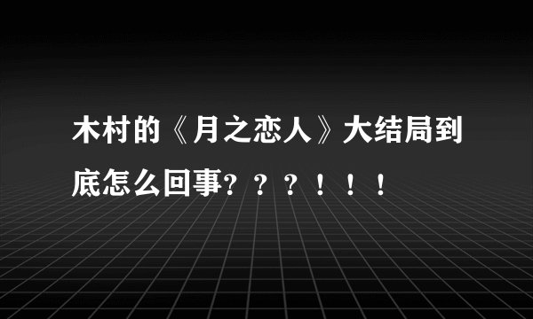 木村的《月之恋人》大结局到底怎么回事？？？！！！