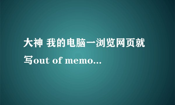大神 我的电脑一浏览网页就写out of memory at line