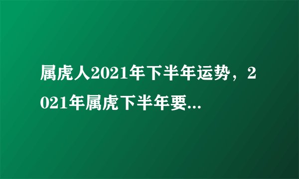 属虎人2021年下半年运势，2021年属虎下半年要出大事？