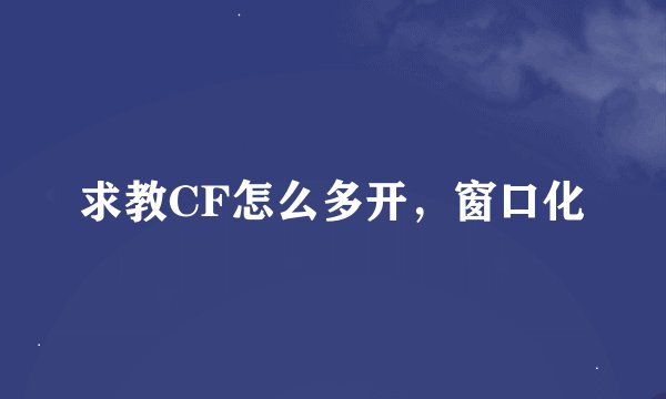 求教CF怎么多开，窗口化