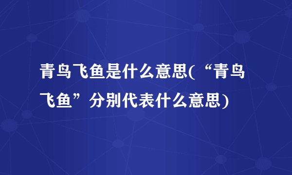 青鸟飞鱼是什么意思(“青鸟飞鱼”分别代表什么意思)