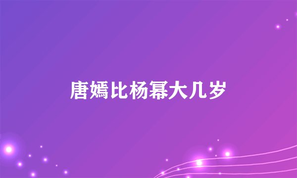 唐嫣比杨幂大几岁