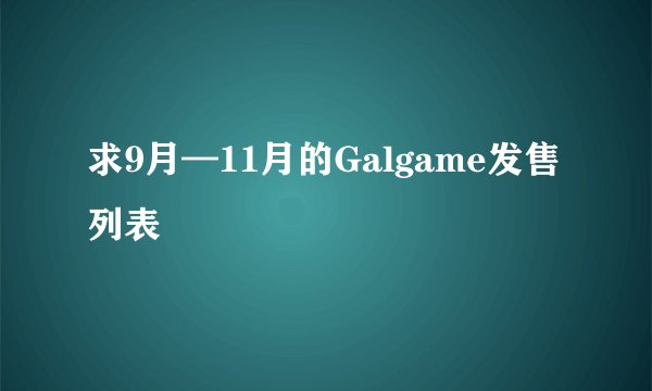 求9月—11月的Galgame发售列表