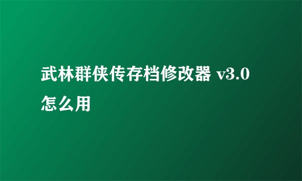 武林群侠传存档修改器 v3.0怎么用