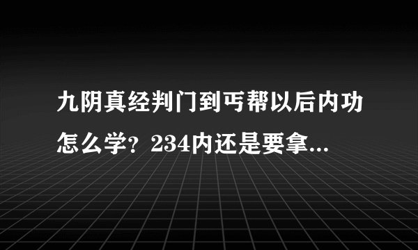 九阴真经判门到丐帮以后内功怎么学？234内还是要拿牌子换？做任务？要羊皮吗？