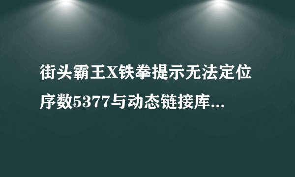 街头霸王X铁拳提示无法定位序数5377与动态链接库 xlive.dll！急急急！在线等！