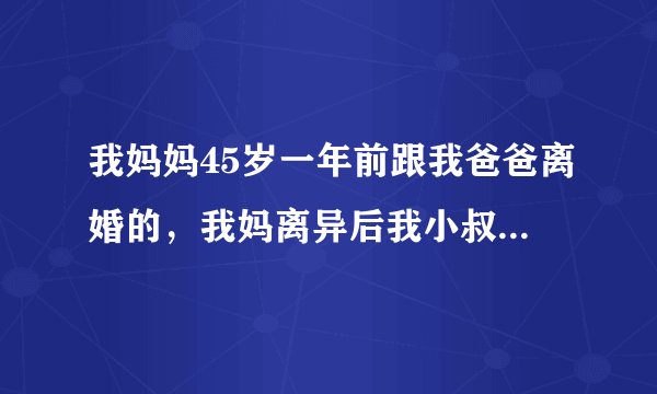 我妈妈45岁一年前跟我爸爸离婚的，我妈离异后我小叔一直追求她想娶我妈做老婆这可以吗