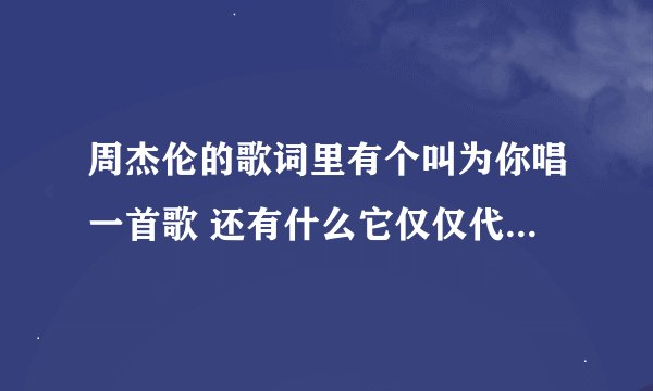 周杰伦的歌词里有个叫为你唱一首歌 还有什么它仅仅代表着！是什么歌啊