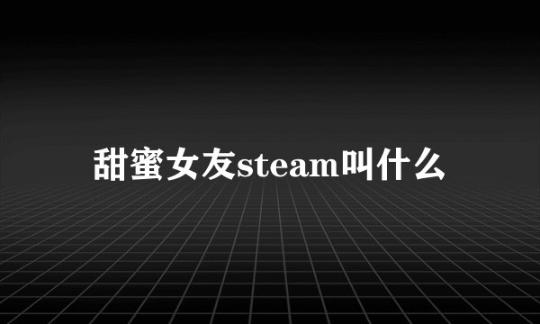 甜蜜女友steam叫什么