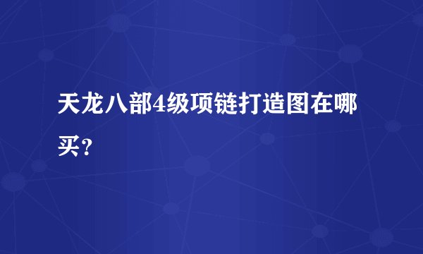 天龙八部4级项链打造图在哪买？