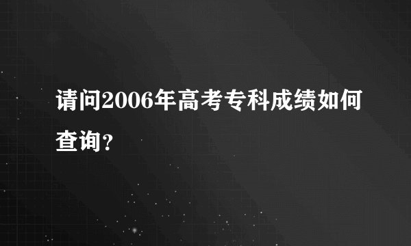 请问2006年高考专科成绩如何查询？
