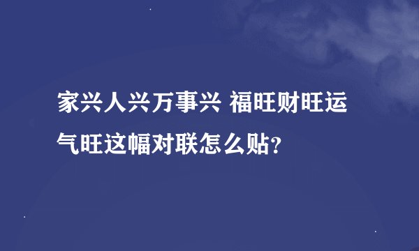 家兴人兴万事兴 福旺财旺运气旺这幅对联怎么贴？