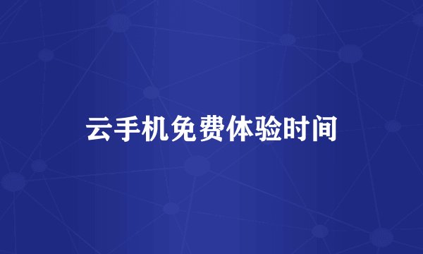 云手机免费体验时间
