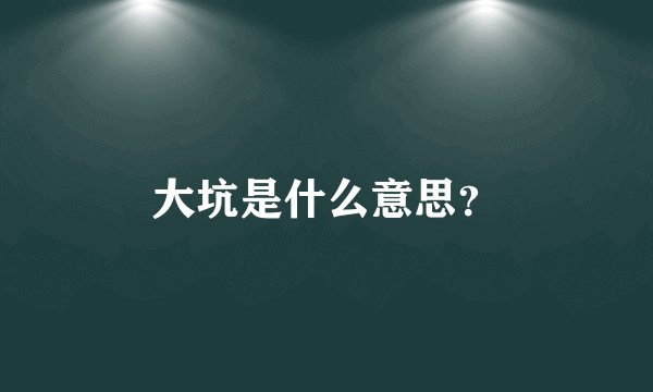 大坑是什么意思？