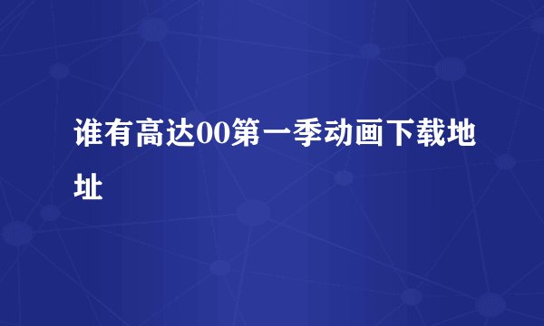 谁有高达00第一季动画下载地址