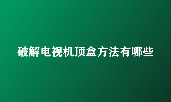 破解电视机顶盒方法有哪些