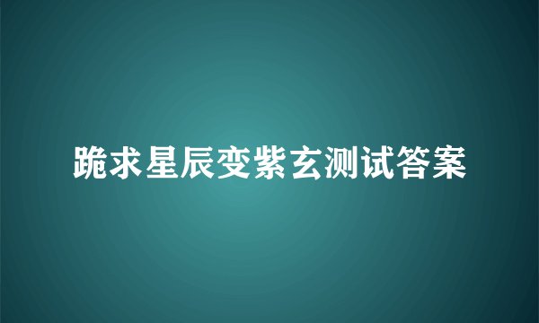 跪求星辰变紫玄测试答案