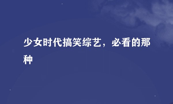 少女时代搞笑综艺，必看的那种