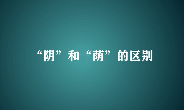 “阴”和“荫”的区别