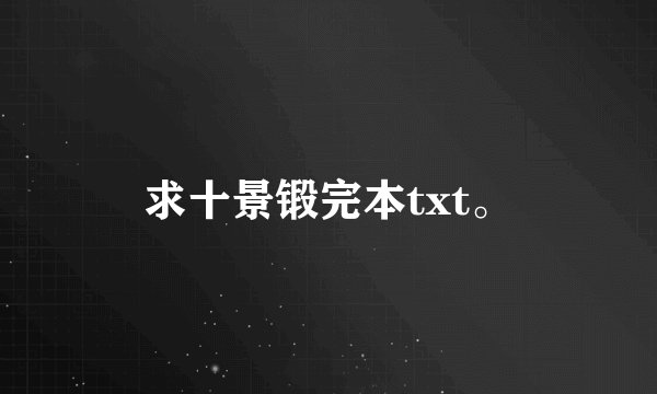 求十景锻完本txt。