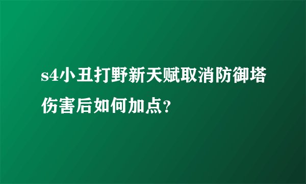 s4小丑打野新天赋取消防御塔伤害后如何加点？