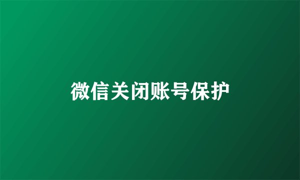 微信关闭账号保护