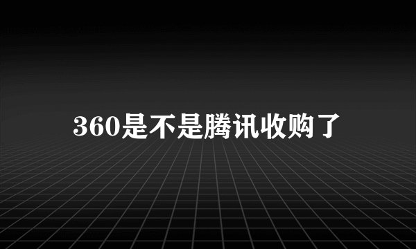 360是不是腾讯收购了
