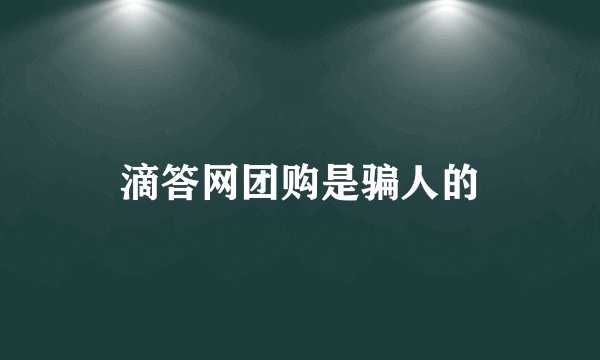 滴答网团购是骗人的