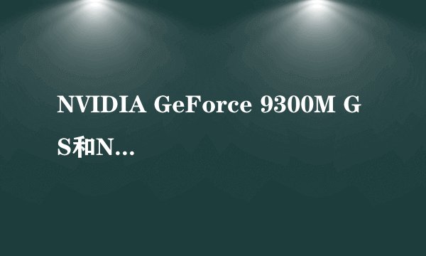 NVIDIA GeForce 9300M GS和NVIDIA GeForce 9500M G