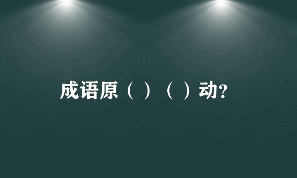成语原（）（）动？