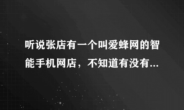 听说张店有一个叫爱蜂网的智能手机网店，不知道有没有人在上面买过手机，这个网站怎么样，手机可以吗？