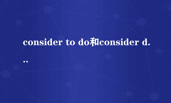 consider to do和consider doing的意思?分别是什么?