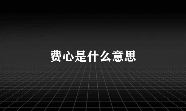 费心是什么意思