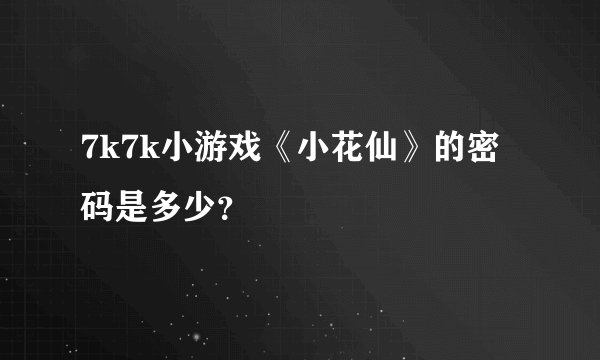 7k7k小游戏《小花仙》的密码是多少？
