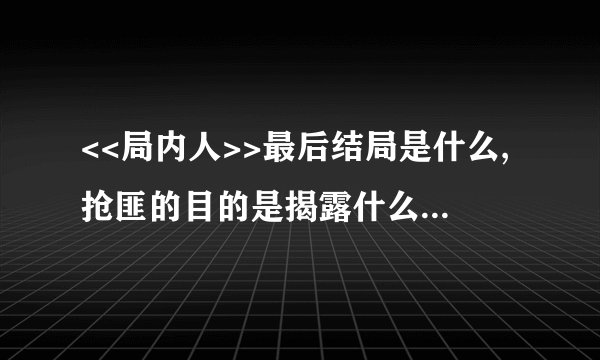 <<局内人>>最后结局是什么,抢匪的目的是揭露什么?和银行行长什么关系?