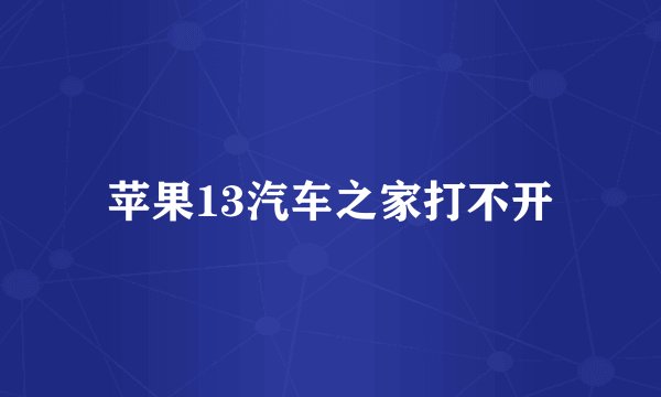 苹果13汽车之家打不开