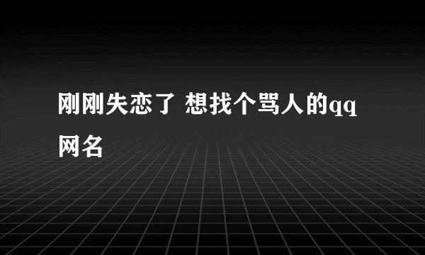 刚刚失恋了 想找个骂人的qq网名